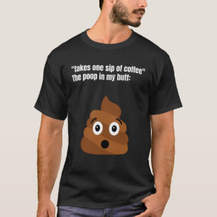 Take One Sip Of Coffee  The Poop In My Butt Appear T-Shirt
