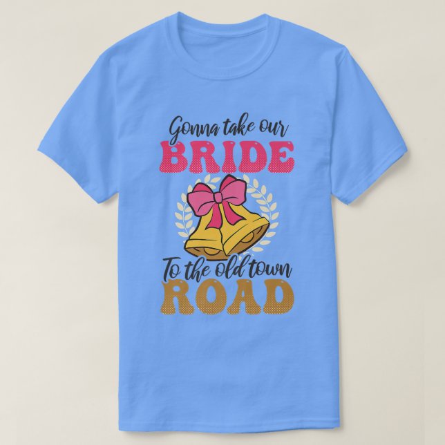 Take Our Bride To Old Town Road Design Bachelorett T-Shirt (Design Front)