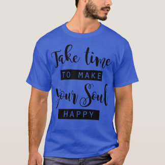 Take time to make your Soul happy T-Shirt