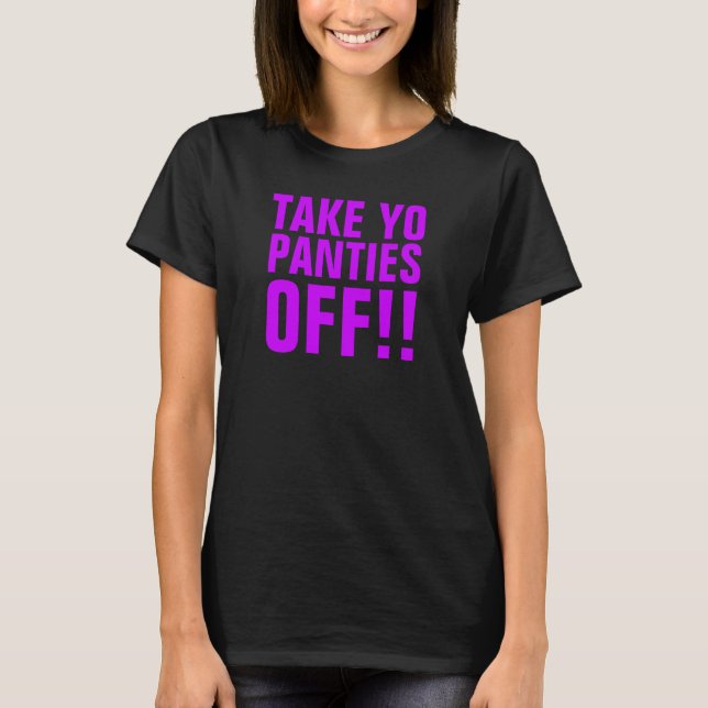 TAKE YO PANTIES OFF T-Shirt (Front)