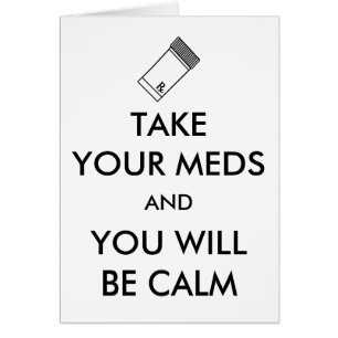 Take Your Meds And You Will Be Calm