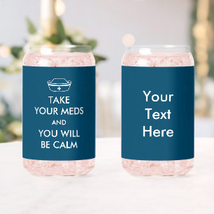 Take Your Meds And You Will Be Calm Can Glass