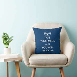 Take Your Meds And You Will Be Calm Cushion