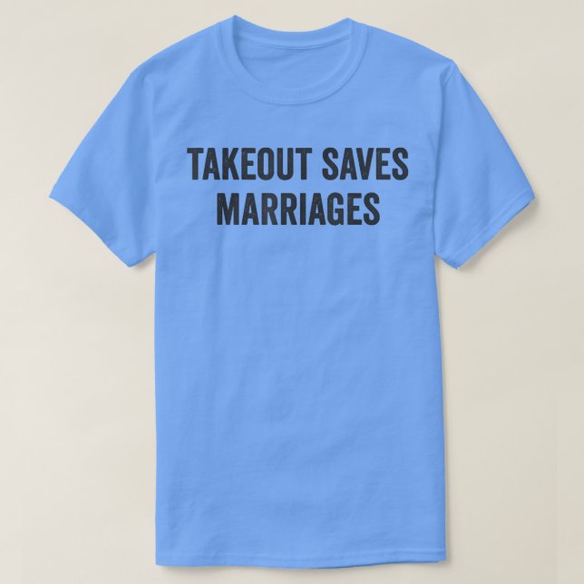 Takeout Saves Marriages Funny No Cooking Restauran T-Shirt (Design Front)