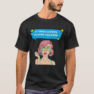 Takes 12 Steps To Look This Good Alcoholic Clean A T-Shirt