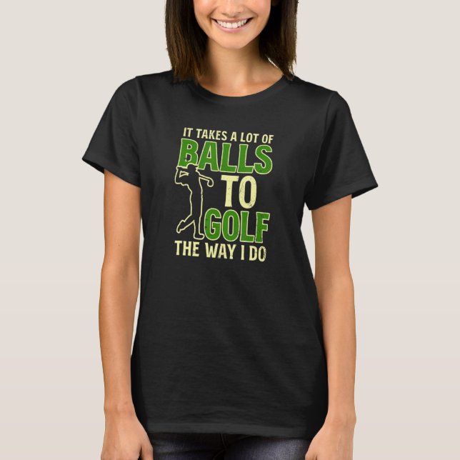 Takes Balls Golf I Do Ugly Golf T-Shirt (Front)