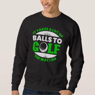 Takes Lot Of Balls To Golf Fun Golfing Player Golf Sweatshirt
