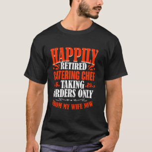 Taking Orders From My Wife Now Retired Catering Ch T-Shirt