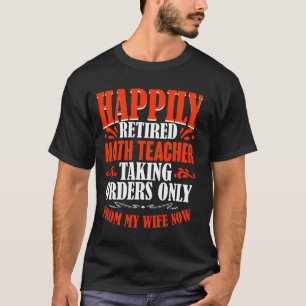 Taking Orders From My Wife Now Retired Math Teache T-Shirt