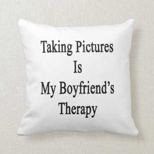 Taking Pictures Is My Boyfriend's Therapy Cushion
