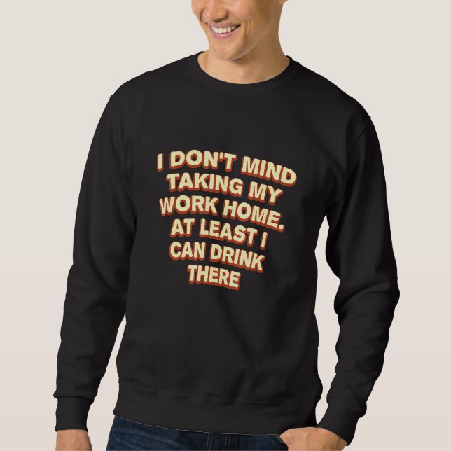 Taking Work Home I Can Drink There Drinking Employ Sweatshirt (Front)