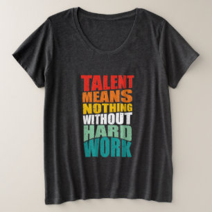 Talent Means Nothing Without Hard Work Plus Size T-Shirt