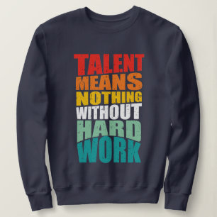 Talent Means Nothing Without Hard Work Sweatshirt