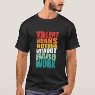 Talent Means Nothing Without Hard Work T-Shirt