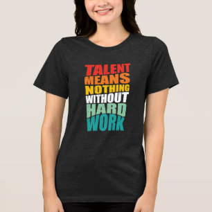 Talent Means Nothing Without Hard Work Tri-Blend Shirt