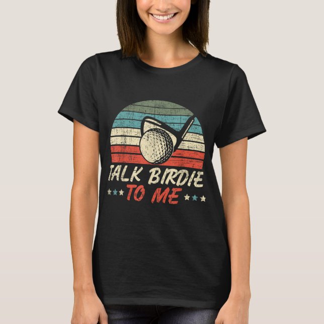 Talk Birdie To Me for a Golf Player Golfer Golfing T-Shirt (Front)