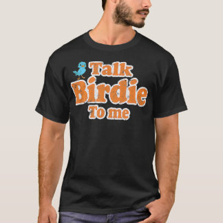 Talk Birdie To Me Funny Birdwatching Flying Birdin T-Shirt
