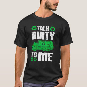 Talk Dirty To Me Trash Collector Garbage Truck T-Shirt