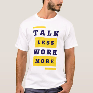 Talk Less, Work More T-Shirt