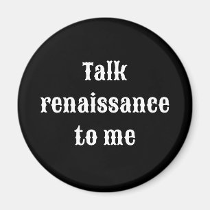 "Talk renaissance to me" Magnet