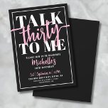 Talk Thirty To Me 30th Birthday Party Invitation<br><div class="desc">Introducing a fun and sassy 30th birthday party invitation, perfect for celebrating this milestone with flair. The design features a bold black background with the playful phrase "Talk Thirty to Me" displayed at the top in a mix of bold and script typography. The fonts are a striking combination of pink...</div>