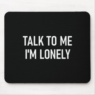 Talk To Me Im Lonely, Funny, Jokes, Sarcastic  Mouse Pad