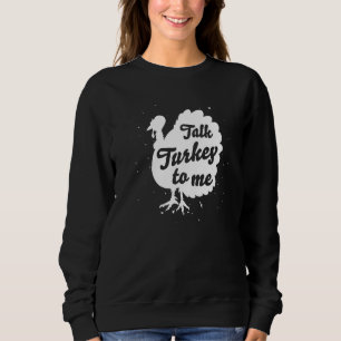 Talk Turkey To Me  Thanksgiving Dinner Sweatshirt