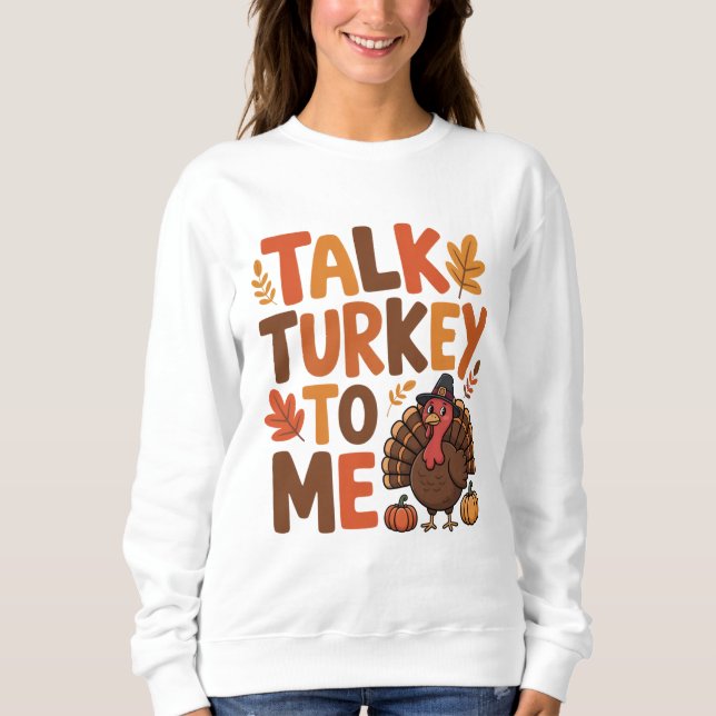 Talk Turkey To Me Thanksgiving Sweatshirt (Front)