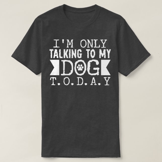 Talking to my Dog Today T-Shirt (Design Front)