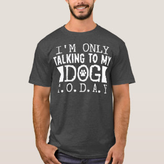 Talking to my Dog Today T-Shirt
