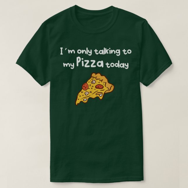 Talking to my Pizza today T-Shirt (Design Front)