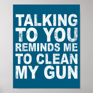 Talking you reminds me clean my gun funny sarcasm poster