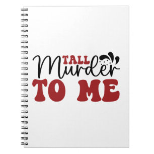 Tall Murder to me Notebook