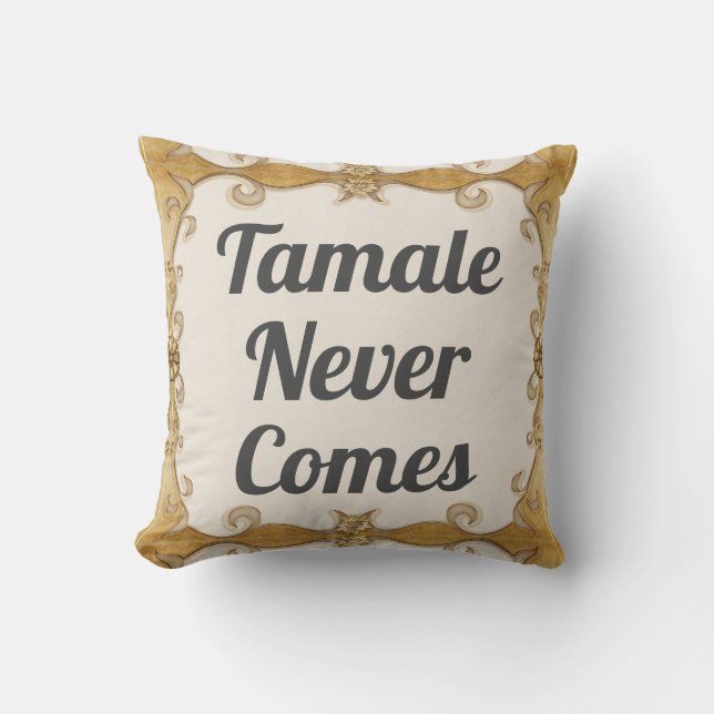 Tamale Never Comes Throw Pillow (Front)