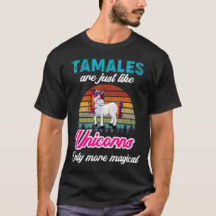 Tamales Saying Tamales Are Like A Unicorn Magical T-Shirt