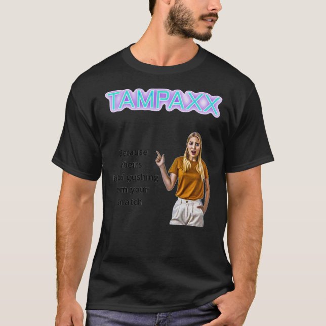 Tampaxx  Because theirs blood gushing from your sn T-Shirt (Front)