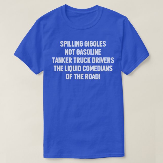 Tanker Truck Drivers The Liquid Comedians of the R T-Shirt