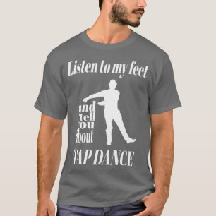 Tap Dance Listen To My Feet Tap Dance T-Shirt