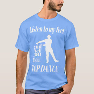 Tap Dance Listen To My Feet Tap Dance T-Shirt