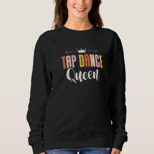 Tap Dance Queen Tap Dancing Tap Dancer Dance Life  Sweatshirt