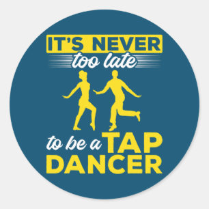 Tap Dance Tap Dancing It's never too late to be a Classic Round Sticker