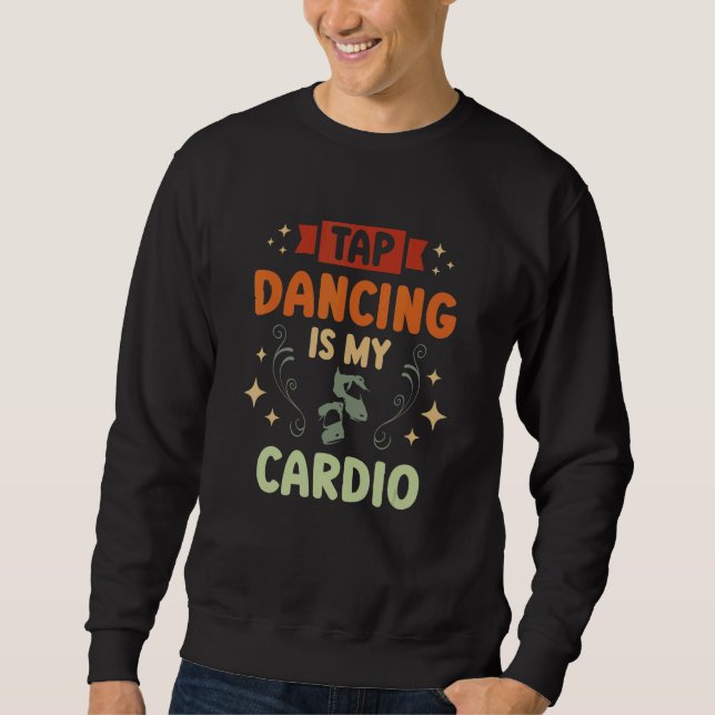 Tap Dancing Is My Cardio Tap Dancer Tap Dance Quee Sweatshirt (Front)
