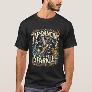 Tap Dancing Makes Life Sparkle Foot Stomping Tap D T-Shirt