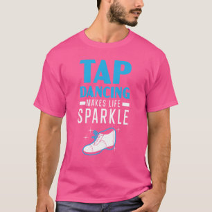 Tap Dancing Makes Life Sparkle Tap Dancer Dance Li T-Shirt