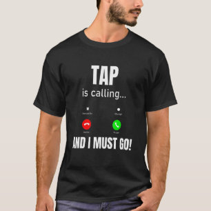 Tap Is Calling And I Must Go T-Shirt