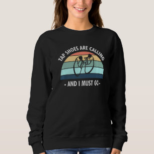 Tap Shoes Are Calling And I Must Go Tap Dancer Sweatshirt