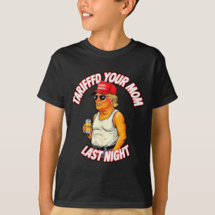 Tariffed Your Mom Last Night Tarrified Funny _1  T-Shirt