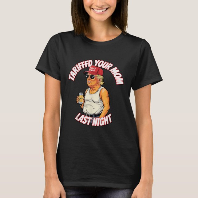 Tariffed Your Mum Last Night Tarrified Funny  T-Shirt (Front)