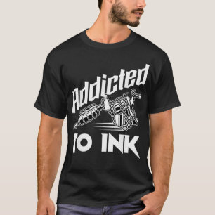Tattoo  Addicted To Ink Inking Tattoo Artist  T-Shirt