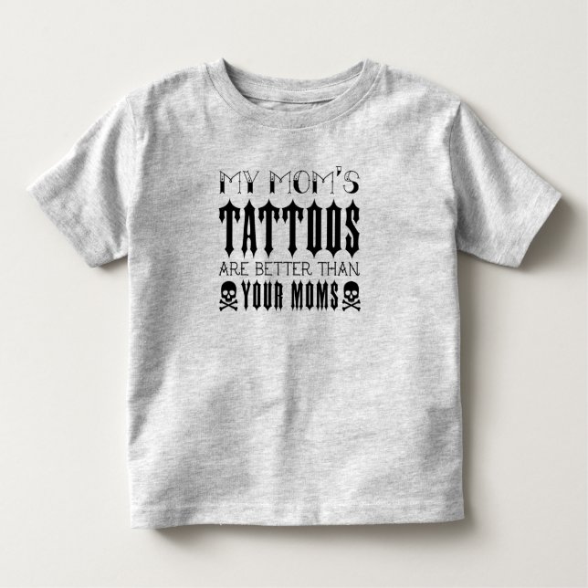 Tattoo, My Mom's Tattoos Are Better Than Your Moms Toddler T-Shirt (Front)